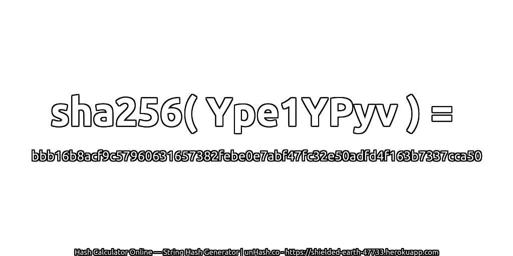 sha256( Ype1YPyv ) = bbb16b8acf9c57960631657382febe0e7abf47fc32e50adfd4f163b7337cca50 | unHash.co