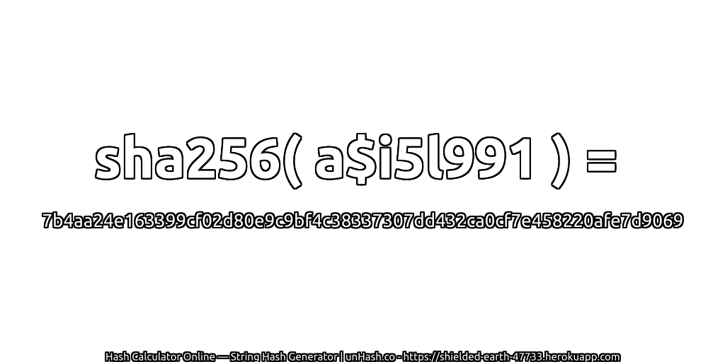 sha256( a$i5l991 ) = 7b4aa24e163399cf02d80e9c9bf4c38337307dd432ca0cf7e458220afe7d9069 | unHash.co
