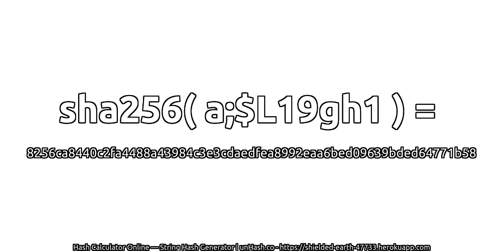 sha256( a;$L19gh1 ) = 8256ca8440c2fa4488a43984c3e3cdaedfea8992eaa6bed09639bded64771b58 | unHash.co
