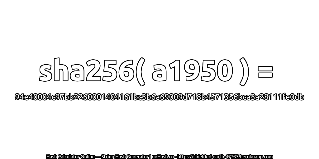 sha256( a1950 ) = 94e40004c97bb2260001404161bc3b6a69009d718b4571356bca3a28111fe0db | unHash.co