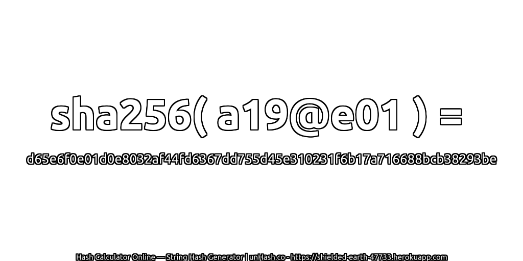 sha256( a19@e01 ) = d65e6f0e01d0e8032af44fd6367dd755d45e310231f6b17a716688bcb38293be | unHash.co