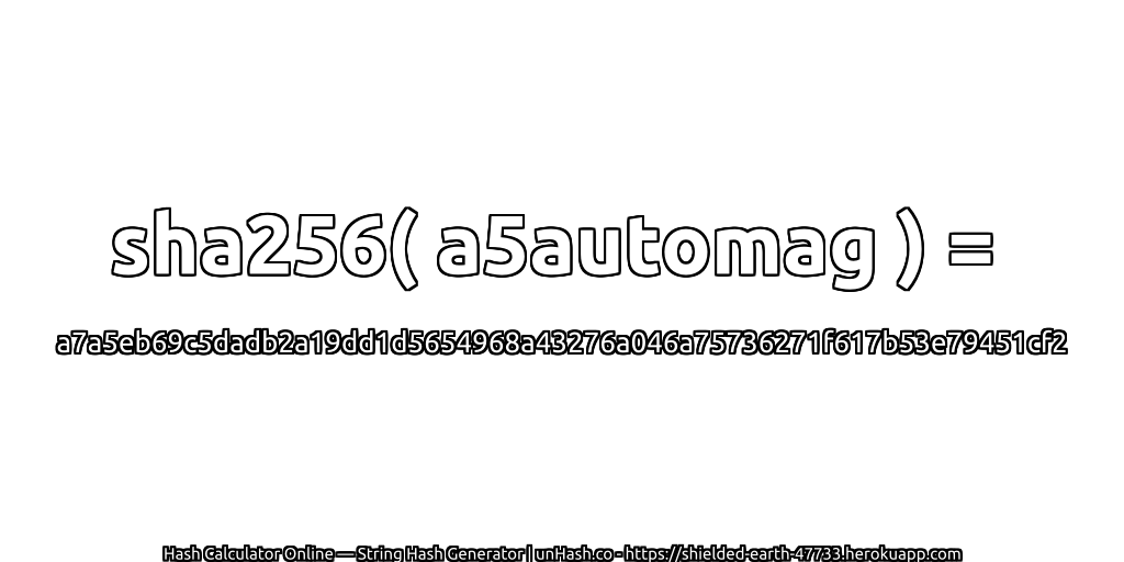 sha256( a5automag ) = a7a5eb69c5dadb2a19dd1d5654968a43276a046a75736271f617b53e79451cf2 | unHash.co