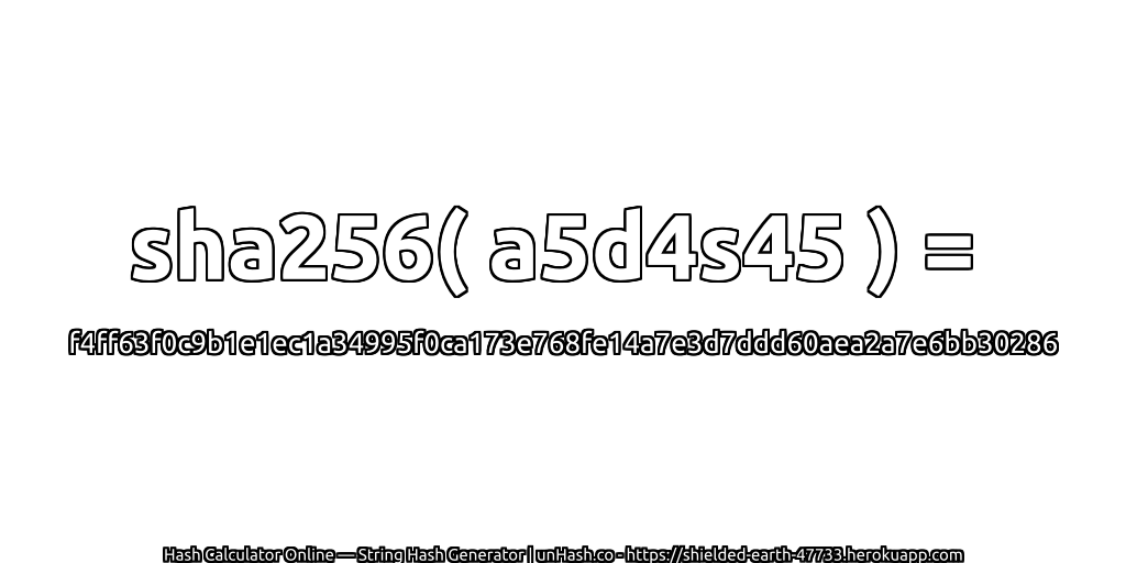 sha256( a5d4s45 ) = f4ff63f0c9b1e1ec1a34995f0ca173e768fe14a7e3d7ddd60aea2a7e6bb30286 | unHash.co