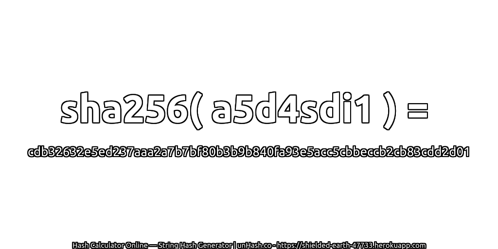 sha256( a5d4sdi1 ) = cdb32632e5ed237aaa2a7b7bf80b3b9b840fa93e5acc5cbbeccb2cb83cdd2d01 | unHash.co