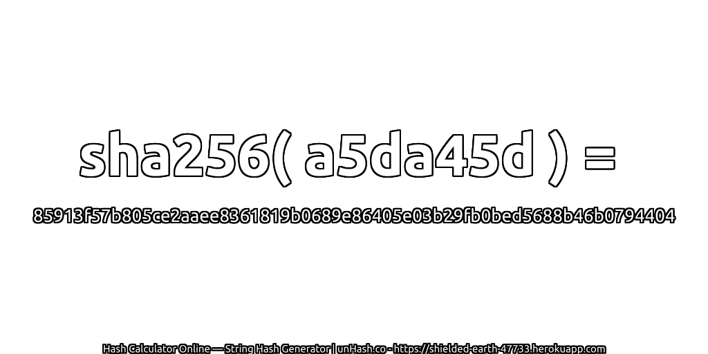 sha256( a5da45d ) = 85913f57b805ce2aaee8361819b0689e86405e03b29fb0bed5688b46b0794404 | unHash.co