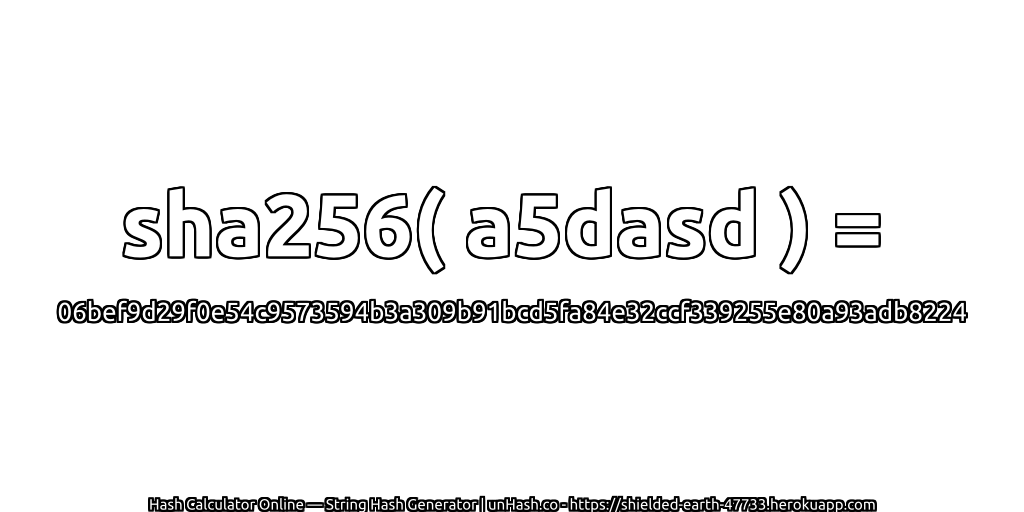 sha256( a5dasd ) = 06bef9d29f0e54c9573594b3a309b91bcd5fa84e32ccf339255e80a93adb8224 | unHash.co