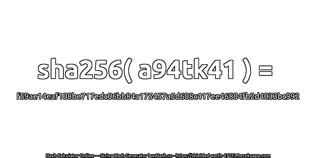 sha256( a94tk41 ) = f59ae14eaf108be717edc06bb84a175457a5d608c417ee46804fb2d4033bc992 | unHash.co