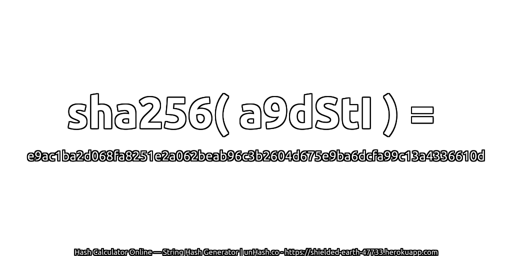 sha256( a9dStI ) = e9ac1ba2d068fa8251e2a062beab96c3b2604d675e9ba6dcfa99c13a4336610d | unHash.co