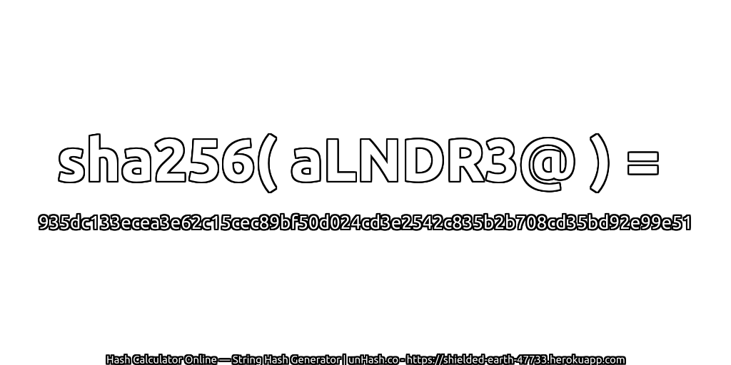 sha256( aLNDR3@ ) = 935dc133ecea3e62c15cec89bf50d024cd3e2542c835b2b708cd35bd92e99e51 | unHash.co