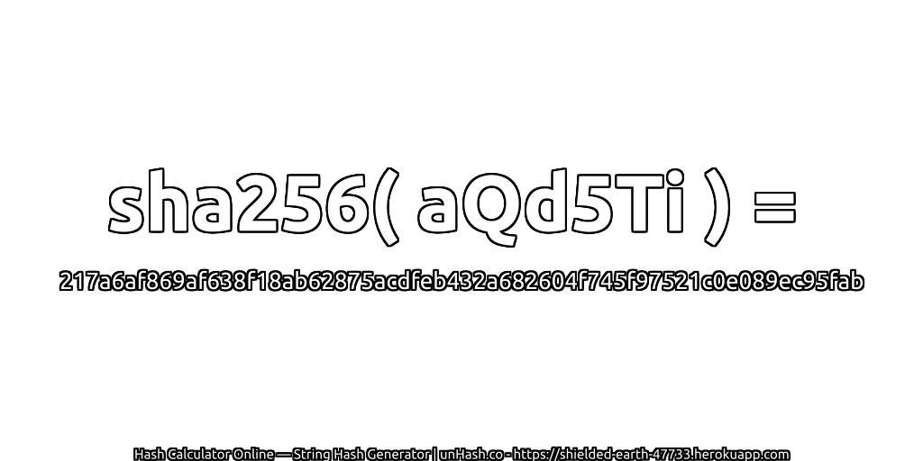 sha256( aQd5Ti ) = 217a6af869af638f18ab62875acdfeb432a682604f745f97521c0e089ec95fab | unHash.co