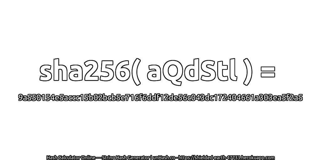 sha256( aQdStl ) = 9a550154e5accc15b02bcb5e716f6ddf12de56c043dc172404661a303ea5f2a5 | unHash.co
