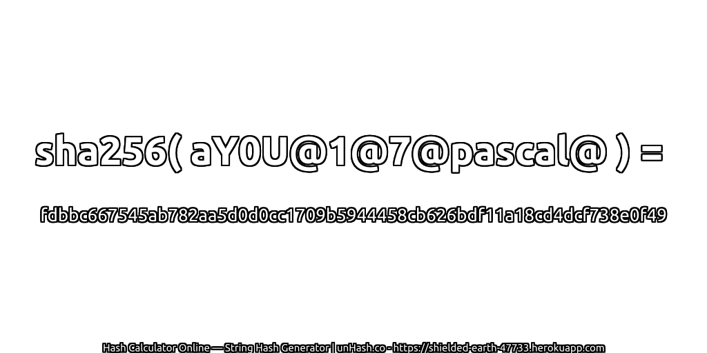 sha256( aY0U@1@7@pascal@ ) = fdbbc667545ab782aa5d0d0cc1709b5944458cb626bdf11a18cd4dcf738e0f49 | unHash.co