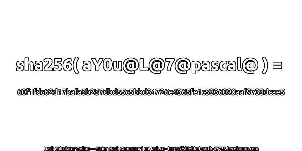 sha256( aY0u@L@7@pascal@ ) = 60f1fdc62d17bafa5b257dbd55c5bbd34726e4365fe1c5336090aaf9733dcae5 | unHash.co