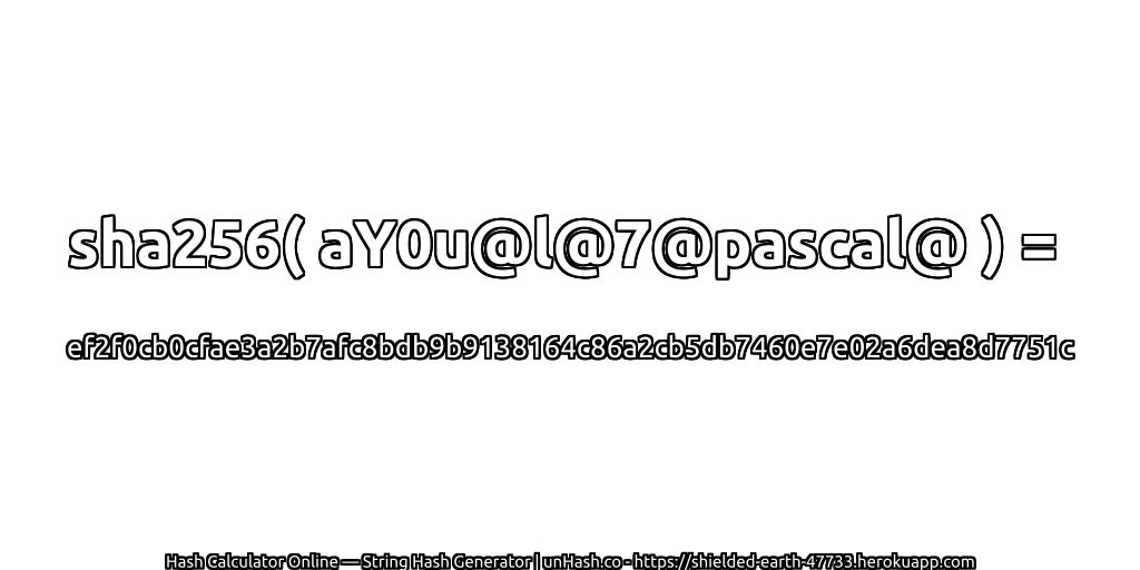 sha256( aY0u@l@7@pascal@ ) = ef2f0cb0cfae3a2b7afc8bdb9b9138164c86a2cb5db7460e7e02a6dea8d7751c | unHash.co