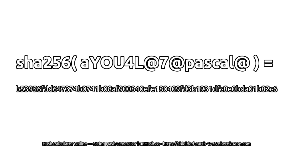 sha256( aYOU4L@7@pascal@ ) = b53956fdd647374b0741b08af900840efe180409fd3b1931dfc8e0bda01b82c6 | unHash.co