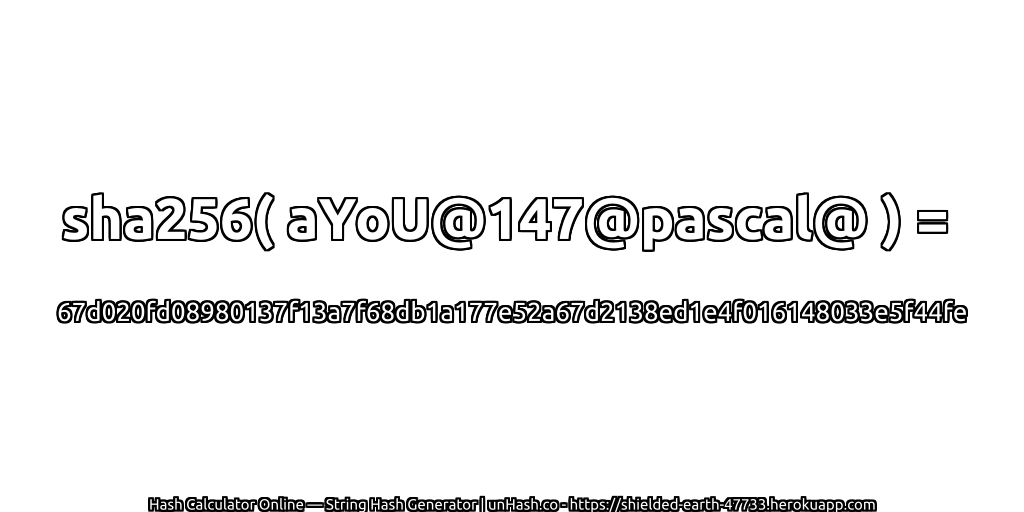 sha256( aYoU@147@pascal@ ) = 67d020fd08980137f13a7f68db1a177e52a67d2138ed1e4f016148033e5f44fe | unHash.co