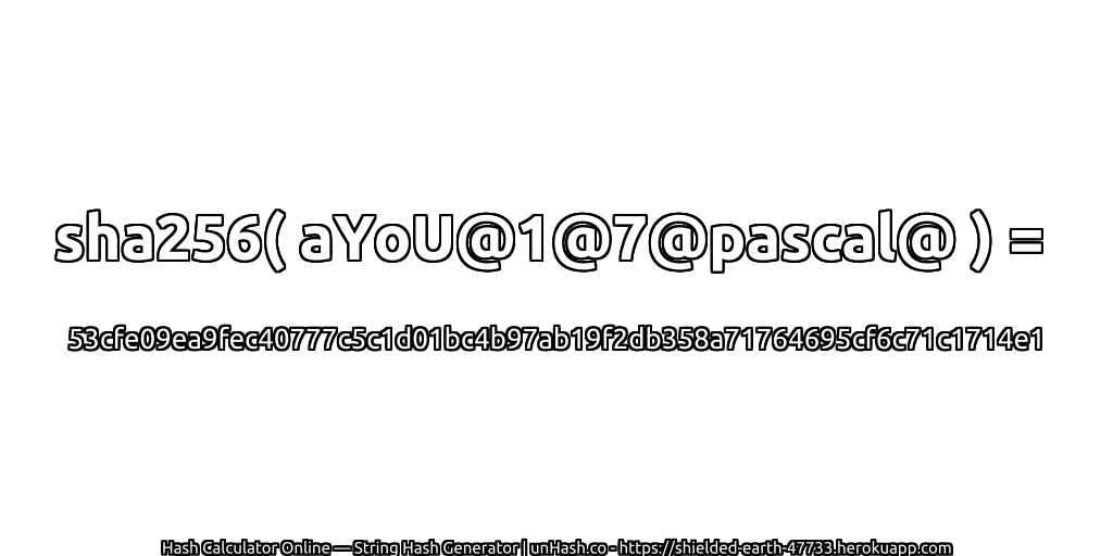 sha256( aYoU@1@7@pascal@ ) = 53cfe09ea9fec40777c5c1d01bc4b97ab19f2db358a71764695cf6c71c1714e1 | unHash.co