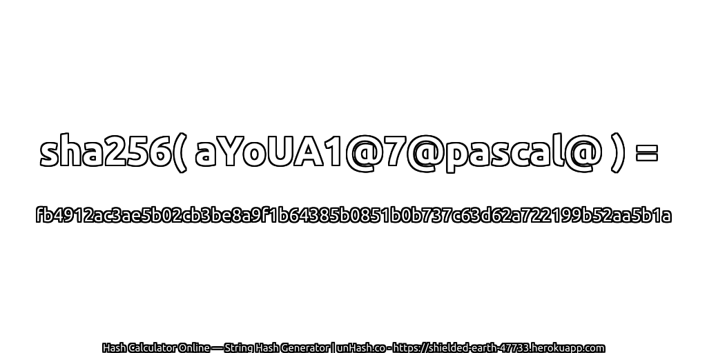 sha256( aYoUA1@7@pascal@ ) = fb4912ac3ae5b02cb3be8a9f1b64385b0851b0b737c63d62a722199b52aa5b1a | unHash.co