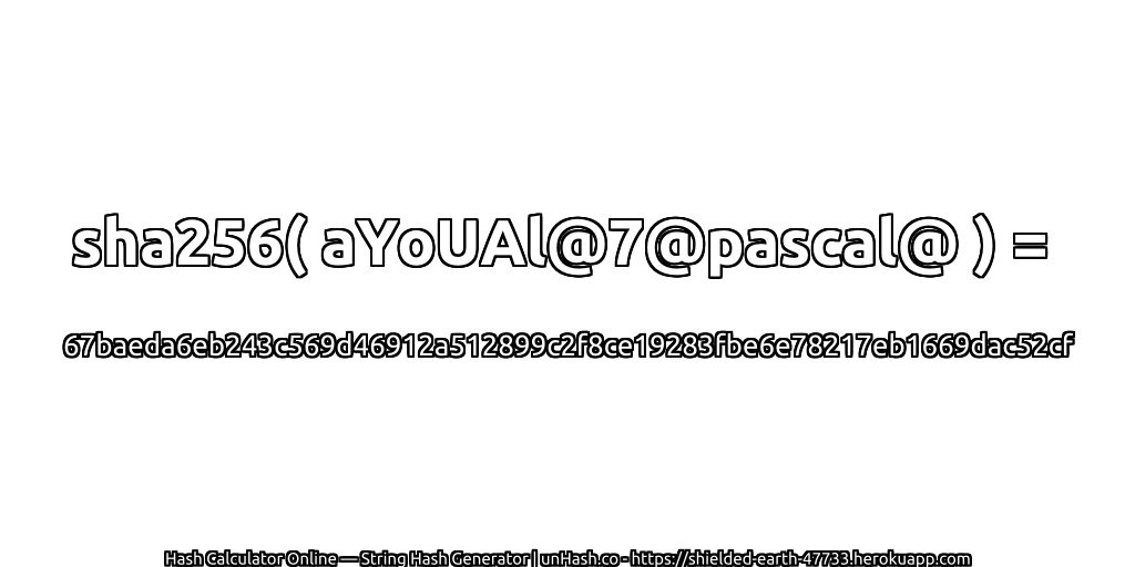 sha256( aYoUAl@7@pascal@ ) = 67baeda6eb243c569d46912a512899c2f8ce19283fbe6e78217eb1669dac52cf | unHash.co