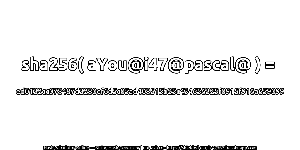sha256( aYou@i47@pascal@ ) = ed0132cc078487d3280ef6d5c05ad408515b25c434656325f0915f916a659099 | unHash.co