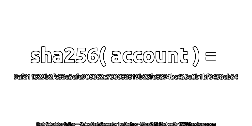 sha256( account ) = 9af211329b2fc82e5efe906062c730082819b23fe8394bc435e0b1bf0458eb54 | unHash.co
