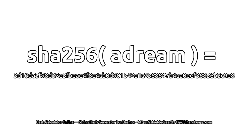 sha256( adream ) = 3d16da5f98d32e5fbeae4f8e4cb0d901542a1c2568647b4aa0eef36856b3c9e8 | unHash.co