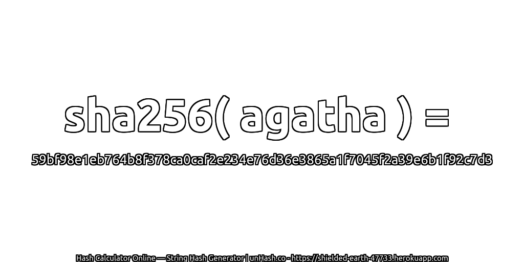 sha256( agatha ) = 59bf98e1eb764b8f378ca0caf2e234e76d36e3865a1f7045f2a39e6b1f92c7d3 | unHash.co
