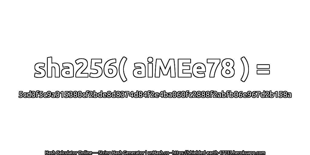 sha256( aiMEe78 ) = 5cd3f5c9a315380cf2bde8d8374d84f2e4ba060fc2888f2abfb06e967d2b158a | unHash.co