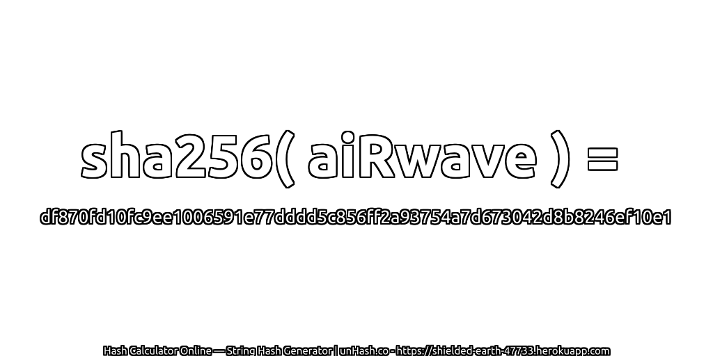 sha256( aiRwave ) = df870fd10fc9ee1006591e77dddd5c856ff2a93754a7d673042d8b8246ef10e1 | unHash.co