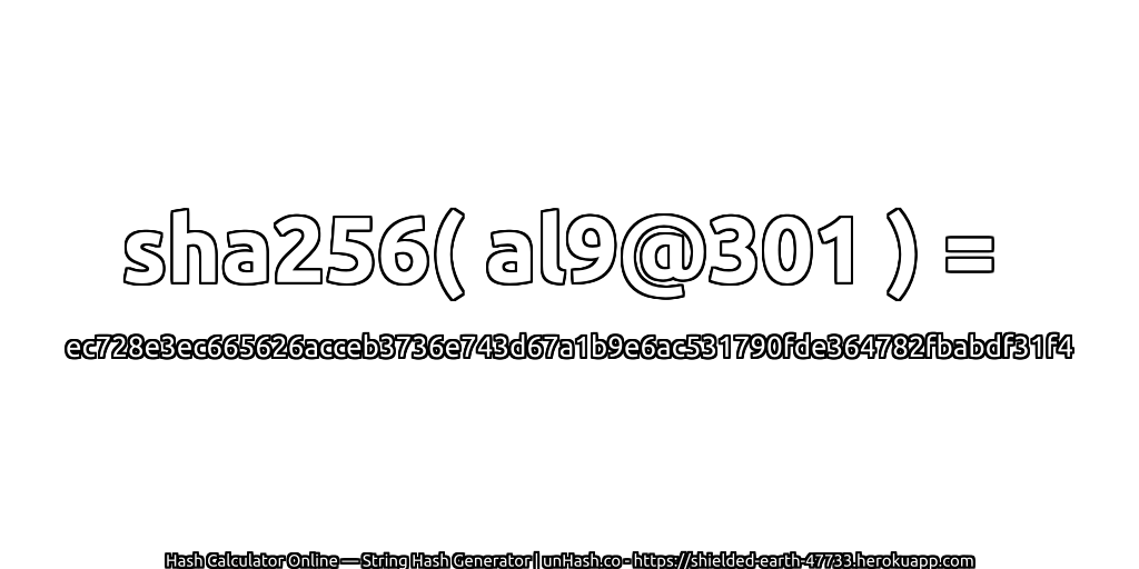 sha256( al9@301 ) = ec728e3ec665626acceb3736e743d67a1b9e6ac531790fde364782fbabdf31f4 | unHash.co
