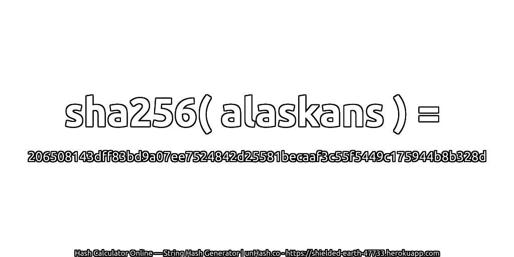 sha256( alaskans ) = 206508143dff83bd9a07ee7524842d25581becaaf3c55f5449c175944b8b328d | unHash.co