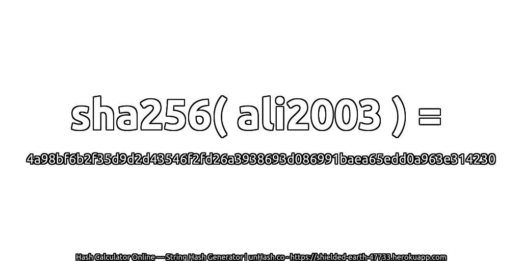 sha256( ali2003 ) = 4a98bf6b2f35d9d2d43546f2fd26a3938693d086991baea65edd0a963e314230 | unHash.co