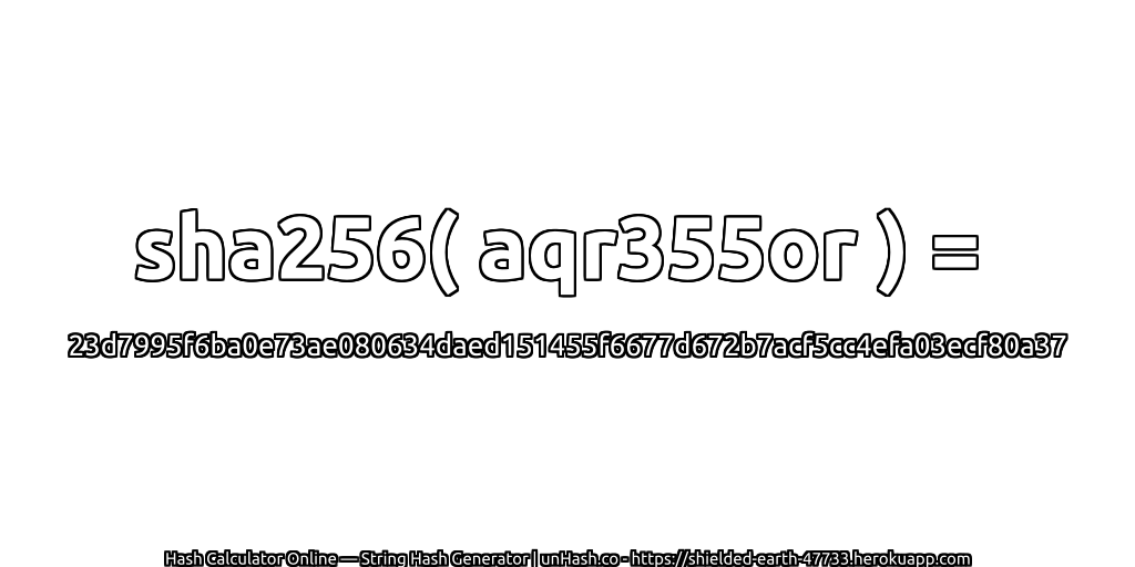 sha256( aqr355or ) = 23d7995f6ba0e73ae080634daed151455f6677d672b7acf5cc4efa03ecf80a37 | unHash.co