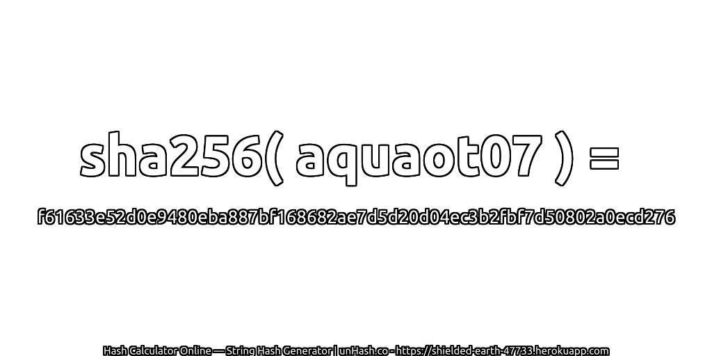 sha256( aquaot07 ) = f61633e52d0e9480eba887bf168682ae7d5d20d04ec3b2fbf7d50802a0ecd276 | unHash.co