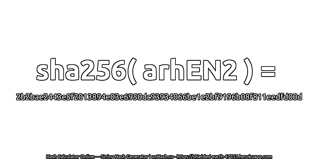 sha256( arhEN2 ) = 2b2bae2443e5f2013894e03e6950dc93934066be1e2bf9196b08f811eedfd00d | unHash.co