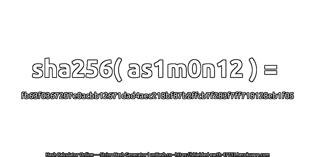 sha256( as1m0n12 ) = fb63f0367207e0acbb12671dad4aec218bf87b2ffcb7f283f7ff718128eb1f05 | unHash.co