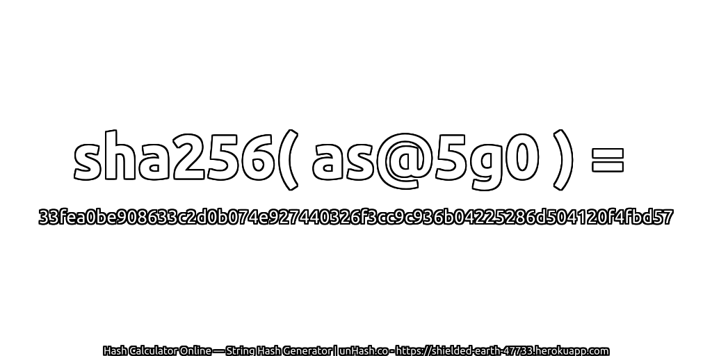 sha256( as@5g0 ) = 33fea0be908633c2d0b074e927440326f3cc9c936b04225286d504120f4fbd57 | unHash.co