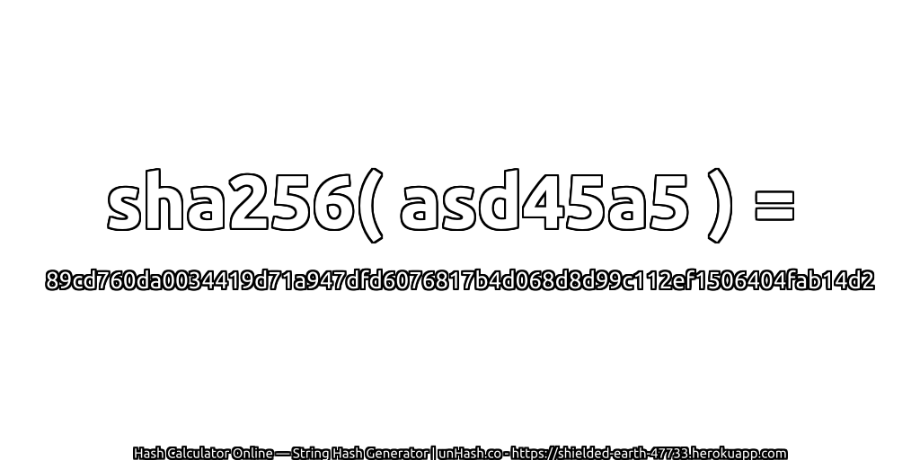 sha256( asd45a5 ) = 89cd760da0034419d71a947dfd6076817b4d068d8d99c112ef1506404fab14d2 | unHash.co