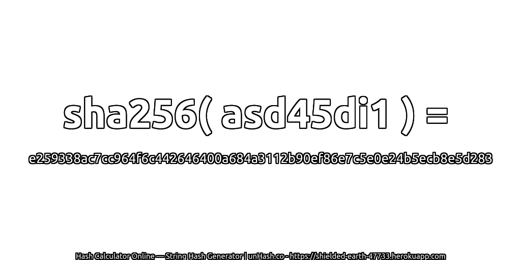 sha256( asd45di1 ) = e259338ac7cc964f6c442646400a684a3112b90ef86e7c5e0e24b5ecb8e5d283 | unHash.co