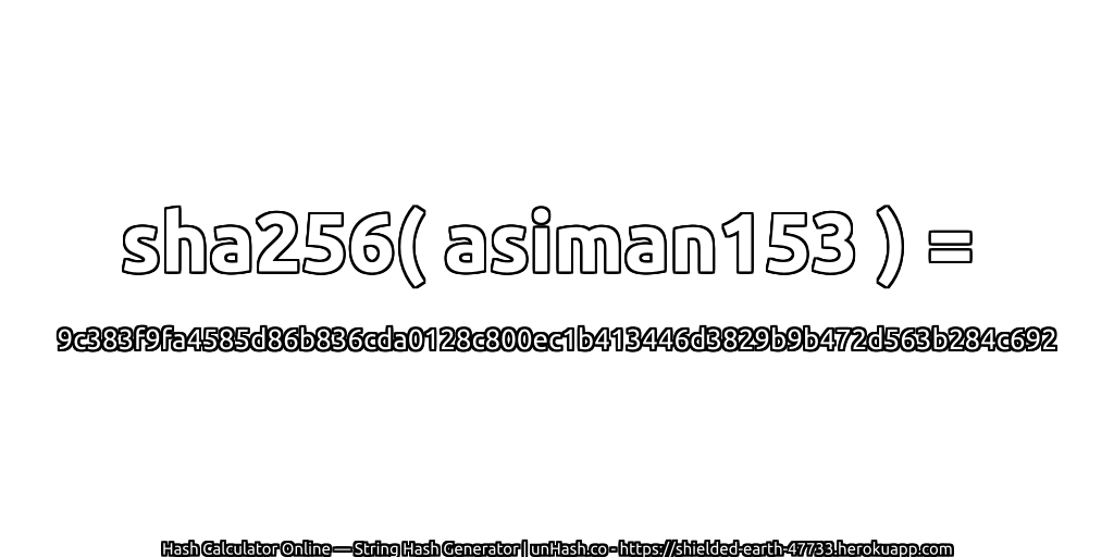 sha256( asiman153 ) = 9c383f9fa4585d86b836cda0128c800ec1b413446d3829b9b472d563b284c692 | unHash.co