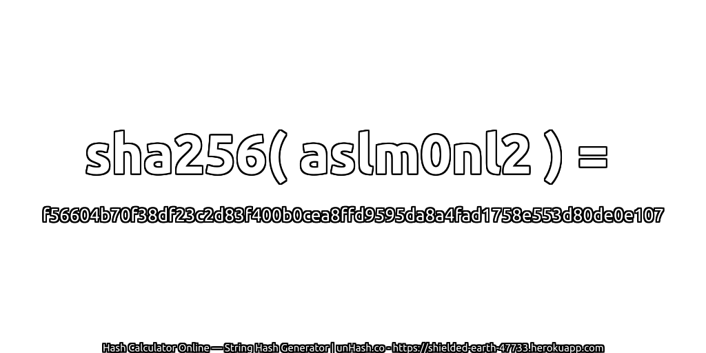 sha256( aslm0nl2 ) = f56604b70f38df23c2d83f400b0cea8ffd9595da8a4fad1758e553d80de0e107 | unHash.co