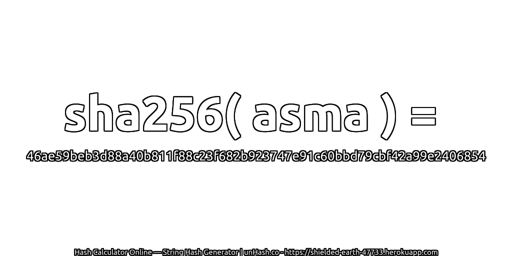 sha256( asma ) = 46ae59beb3d88a40b811f88c23f682b923747e91c60bbd79cbf42a99e2406854 | unHash.co