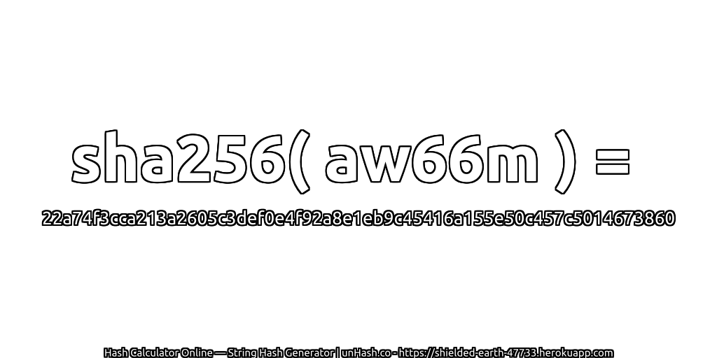 sha256( aw66m ) = 22a74f3cca213a2605c3def0e4f92a8e1eb9c45416a155e50c457c5014673860 | unHash.co