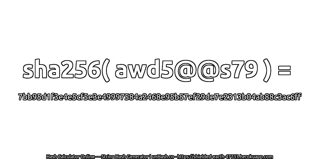 sha256( awd5@@s79 ) = 7bb95d1f3e4e5cf5e3e49997584a2468e95b57ef29de7e2313b04ab88c3ac6ff | unHash.co