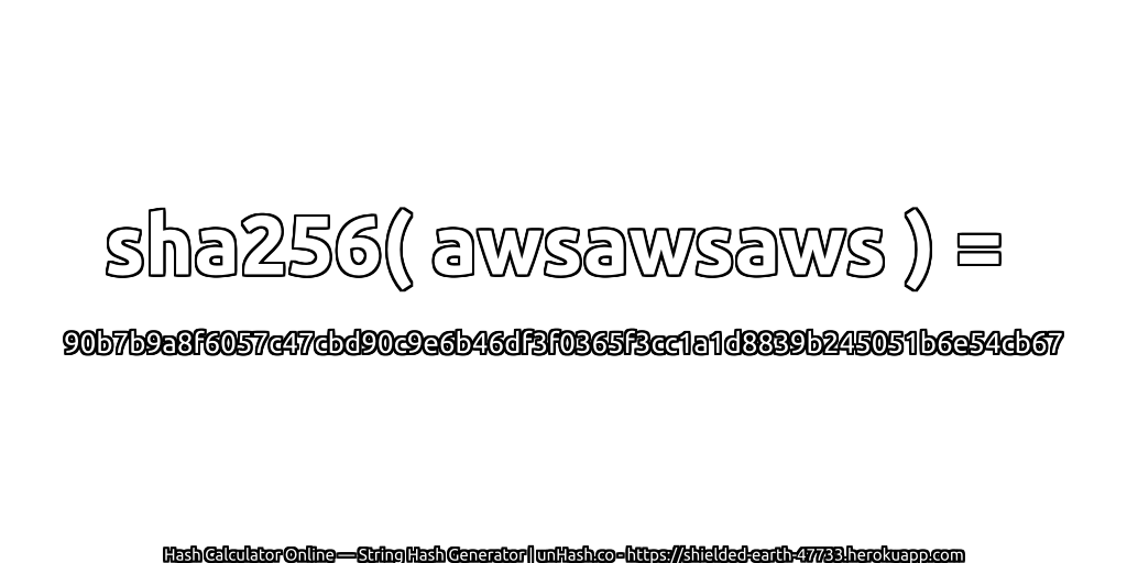 sha256( awsawsaws ) = 90b7b9a8f6057c47cbd90c9e6b46df3f0365f3cc1a1d8839b245051b6e54cb67 | unHash.co