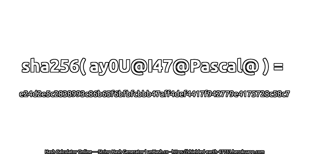 sha256( ay0U@I47@Pascal@ ) = e24d2e5c2838993c86b65f6bfbfcbbb47aff4def4417f942779e4175728c58c7 | unHash.co