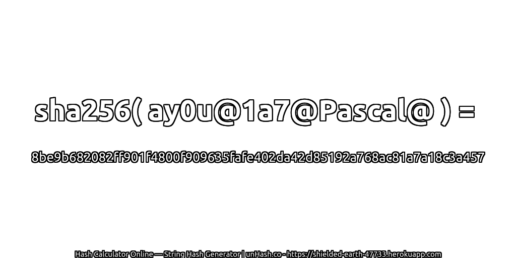 sha256( ay0u@1a7@Pascal@ ) = 8be9b682082ff901f4800f909635fafe402da42d85192a768ac81a7a18c3a457 | unHash.co
