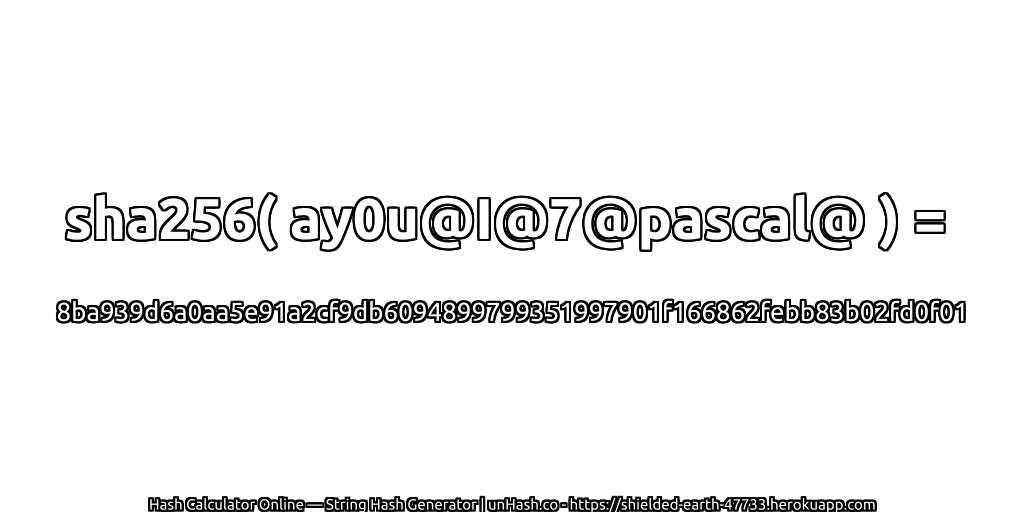 sha256( ay0u@I@7@pascal@ ) = 8ba939d6a0aa5e91a2cf9db6094899799351997901f166862febb83b02fd0f01 | unHash.co