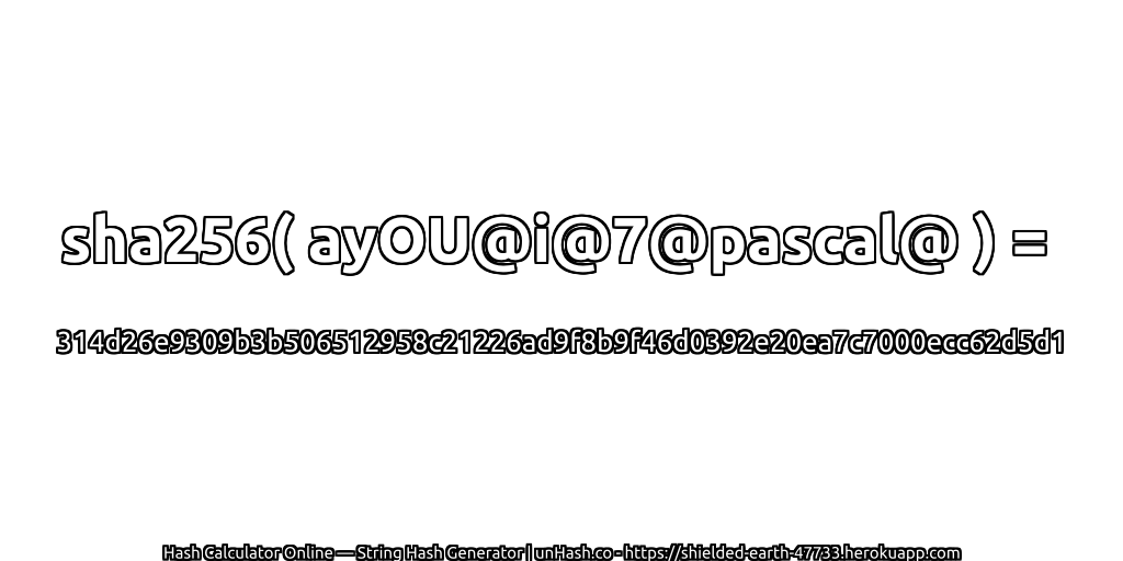 sha256( ayOU@i@7@pascal@ ) = 314d26e9309b3b506512958c21226ad9f8b9f46d0392e20ea7c7000ecc62d5d1 | unHash.co