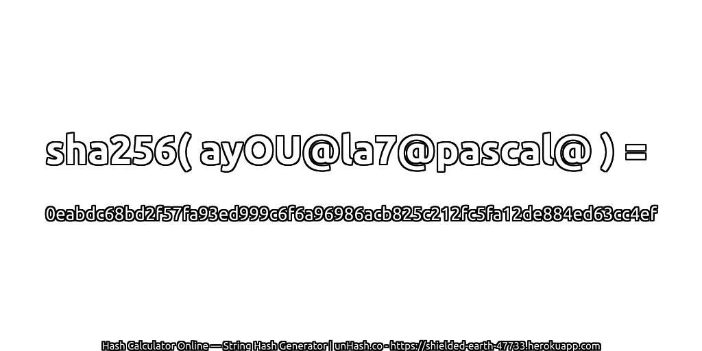 sha256( ayOU@la7@pascal@ ) = 0eabdc68bd2f57fa93ed999c6f6a96986acb825c212fc5fa12de884ed63cc4ef | unHash.co